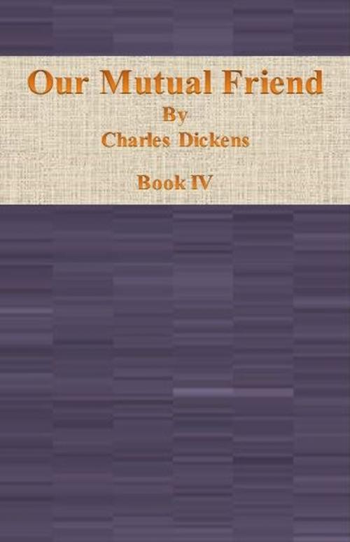 Cover of the book Our Mutual Friend: Book IV by Charles Dickens, cbook6556