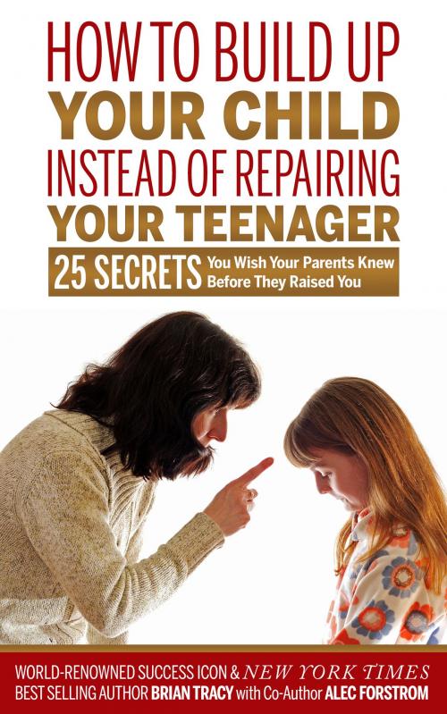 Cover of the book How to Build Up Your Child Instead of Repairing Your Teenager by Brian Tracy, Alec Forstrom, Peaksource Development