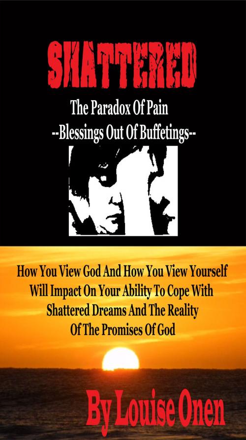 Cover of the book Shattered: The Paradox Of Pain - Blessings Out Of Buffettings by Louise Onen, Louise Onen