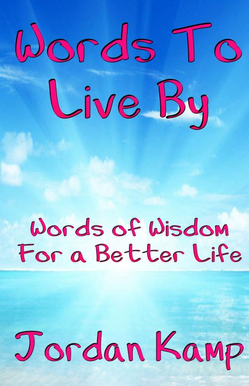 Cover of the book Words to Live By: Words of Wisdom For a Better Life by Jordan Kamp, Jordan Kamp