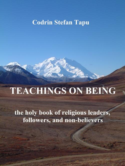 Cover of the book Teachings on Being: The Holy Book of Religious Leaders, Followers, and Non-Believers by Codrin Stefan Tapu, Codrin Stefan Tapu