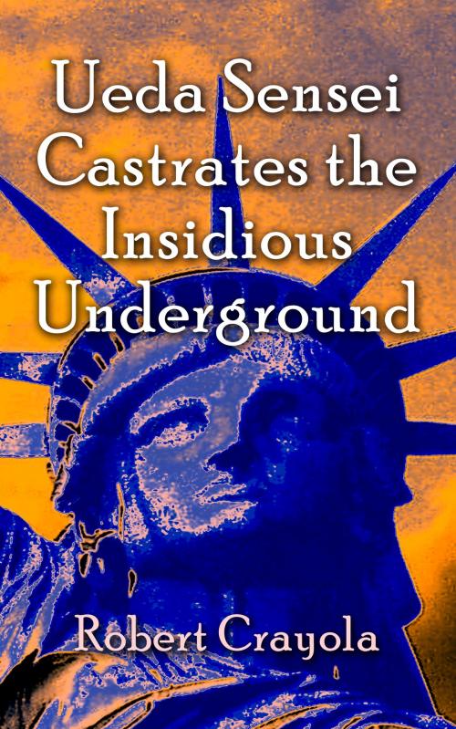 Cover of the book Ueda Sensei Castrates the Insidious Underground by Robert Crayola, Robert Crayola