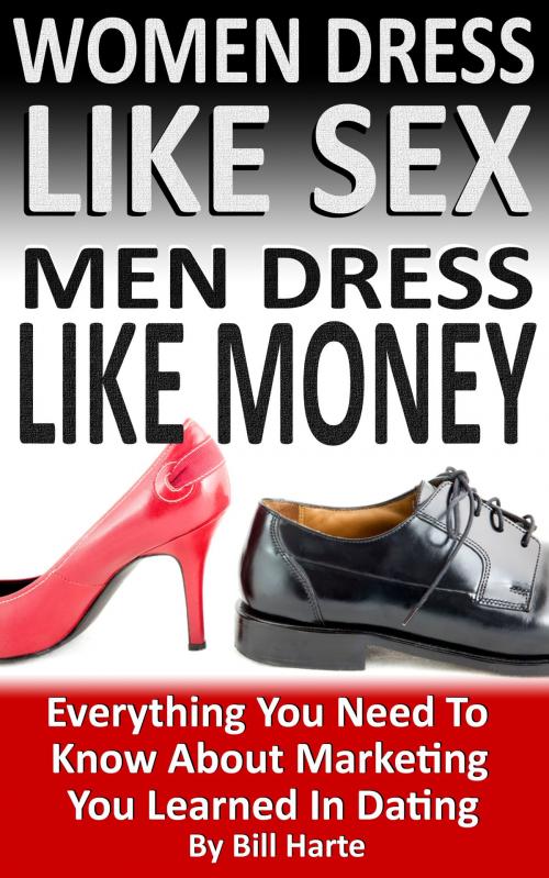 Cover of the book Women Dress Like Sex, Men Dress Like Money: Everything You Need To Know About Marketing You Learned In Dating by Bill Harte, Bill Harte