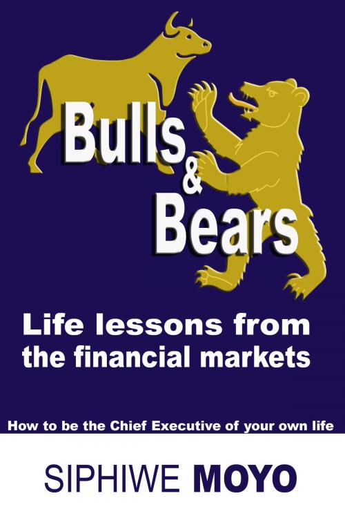 Cover of the book Bulls & Bears: Life Lessons From The Financial Markets by Siphiwe Moyo, Siphiwe Moyo