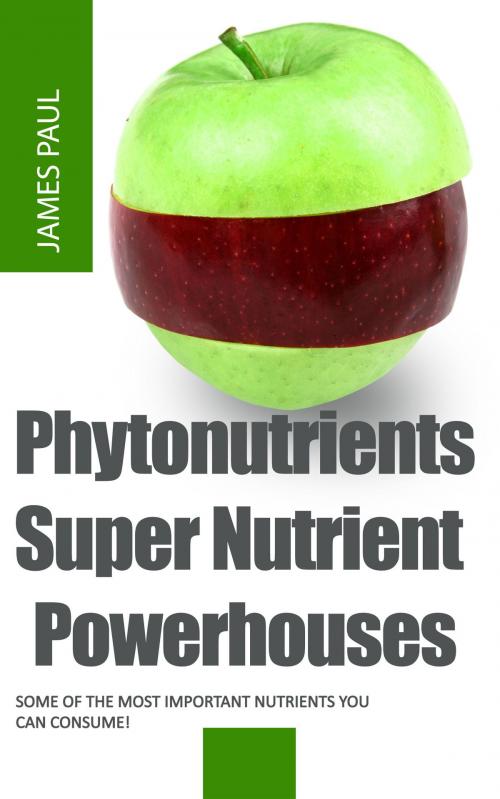 Cover of the book Phytonutrients: Super Nutrient Powerhouses by James Paul, James Paul