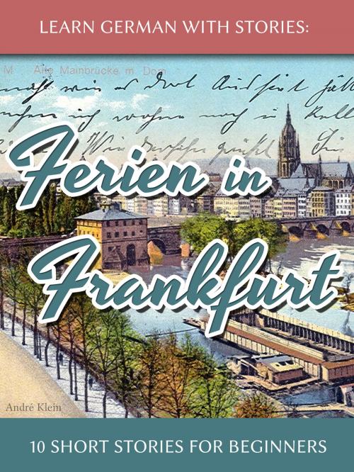 Cover of the book Learn German with Stories: Ferien in Frankfurt – 10 Short Stories for Beginners by André Klein, André Klein