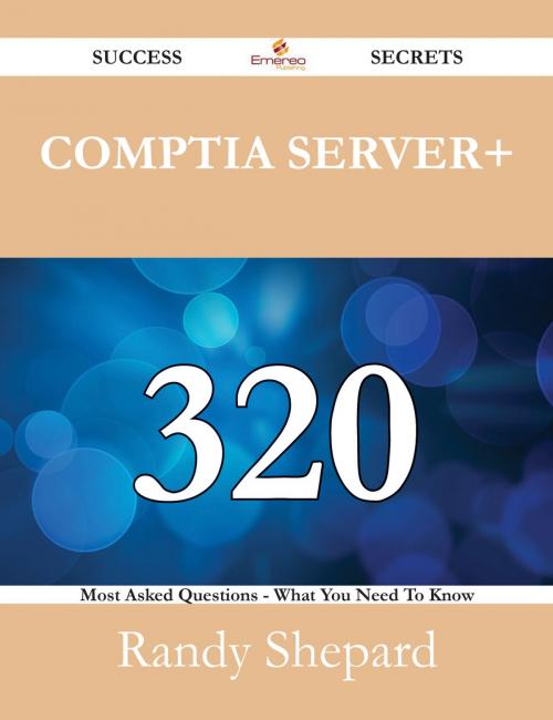 Cover of the book CompTIA Server+ 320 Success Secrets - 320 Most Asked Questions On CompTIA Server+ - What You Need To Know by Randy Shepard, Emereo Publishing