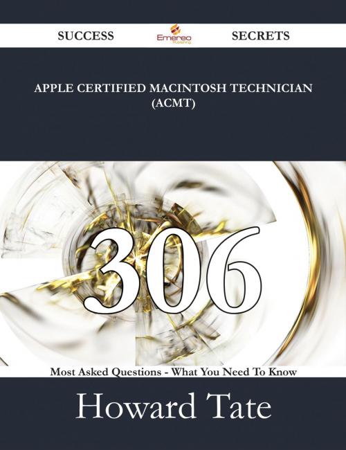 Cover of the book Apple Certified Macintosh Technician (ACMT) 306 Success Secrets - 306 Most Asked Questions On Apple Certified Macintosh Technician (ACMT) - What You Need To Know by Howard Tate, Emereo Publishing