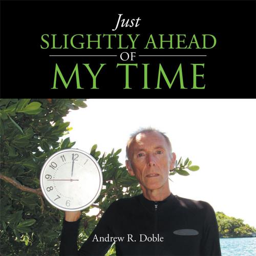 Cover of the book Just Slightly Ahead of My Time by Andrew R. Doble, AuthorHouse UK