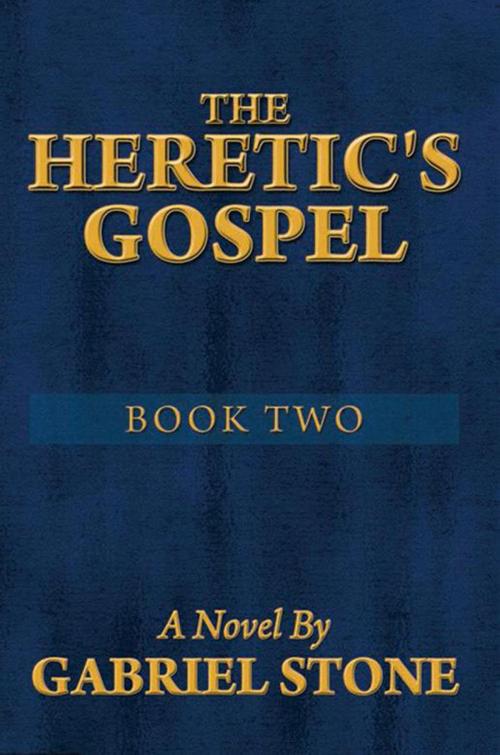 Cover of the book The Heretic's Gospel - Book Two by Gabriel Stone, Xlibris US