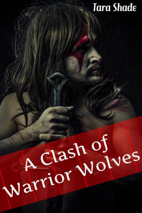 Cover of the book A Clash of Werewolf Warriors (Paranormal Alpha Male Erotic Romance) by Tara Shade, Tara Shade