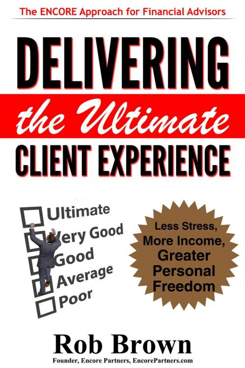 Cover of the book Delivering the Ultimate Client Experience: Less Stress, More Income, Greater Personal Freedom by Rob Brown, Encore Partners