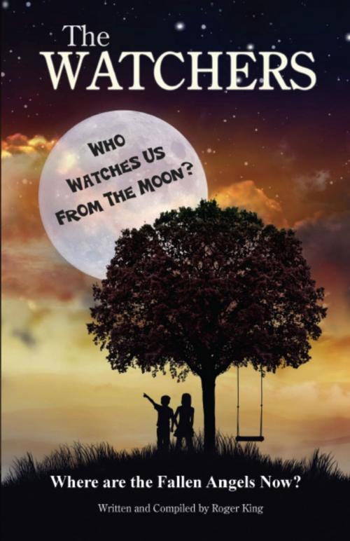 Cover of the book THE WATCHERS: Who Watches Us From the Moon and Where Did the Fallen Angels Go? by Roger King, BookLocker.com, Inc.