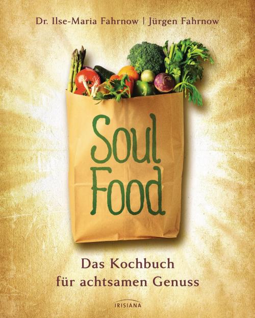 Cover of the book Soulfood - das Kochbuch für achtsamen Genuss by Ilse-Maria Fahrnow, Jürgen Fahrnow, Irisiana