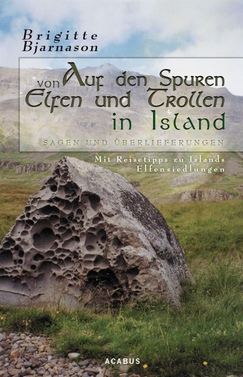 Cover of the book Auf den Spuren von Elfen und Trollen in Island. Sagen und Überlieferungen. Mit Reisetipps zu Islands Elfensiedlungen by Brigitte Bjarnason, Acabus Verlag