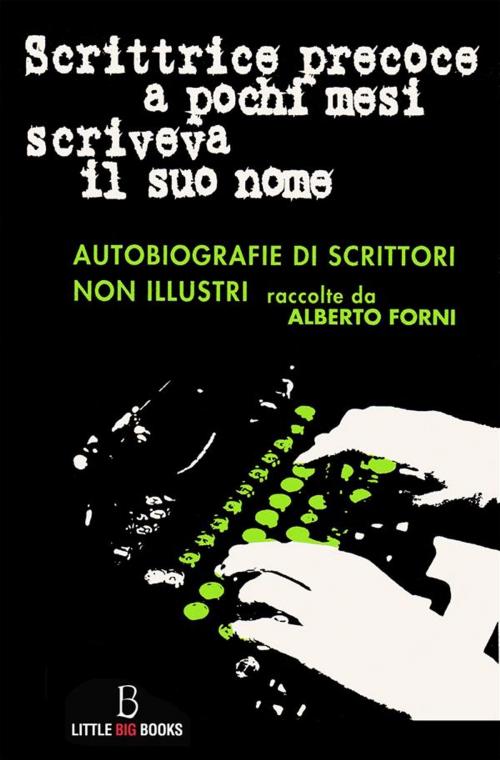 Cover of the book Scrittrice precoce a pochi mesi scriveva il suo nome - autobiografie di scrittori non illustri by Alberto Forni, Alberto Forni