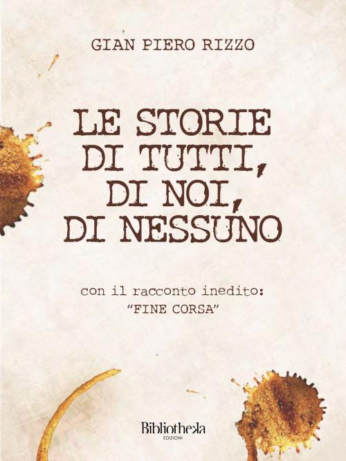 Cover of the book Le storie di tutti, di noi, di nessuno by Gian Piero Rizzo, Bibliotheka Edizioni