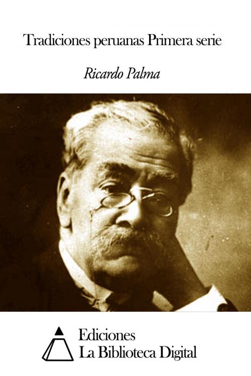 Cover of the book Tradiciones peruanas Primera serie by Ricardo Palma, Ediciones la Biblioteca Digital