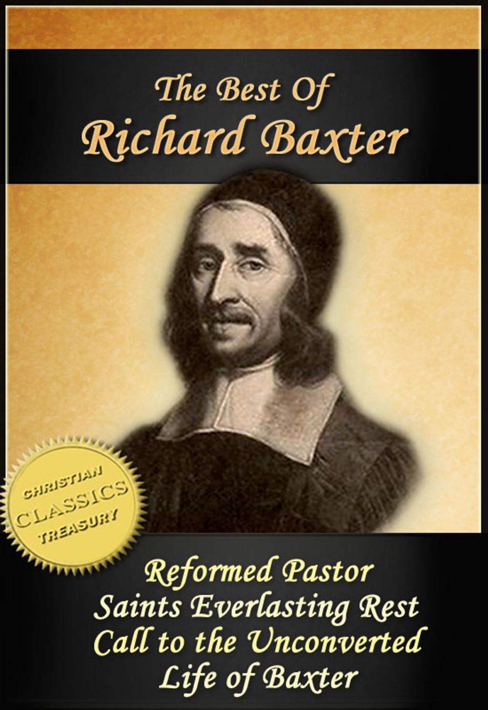 Big bigCover of The Best of Richard Baxter: The Reformed Pastor, The Saints Everlasting Rest, Call to the Unconverted, The Life of Richard Baxter