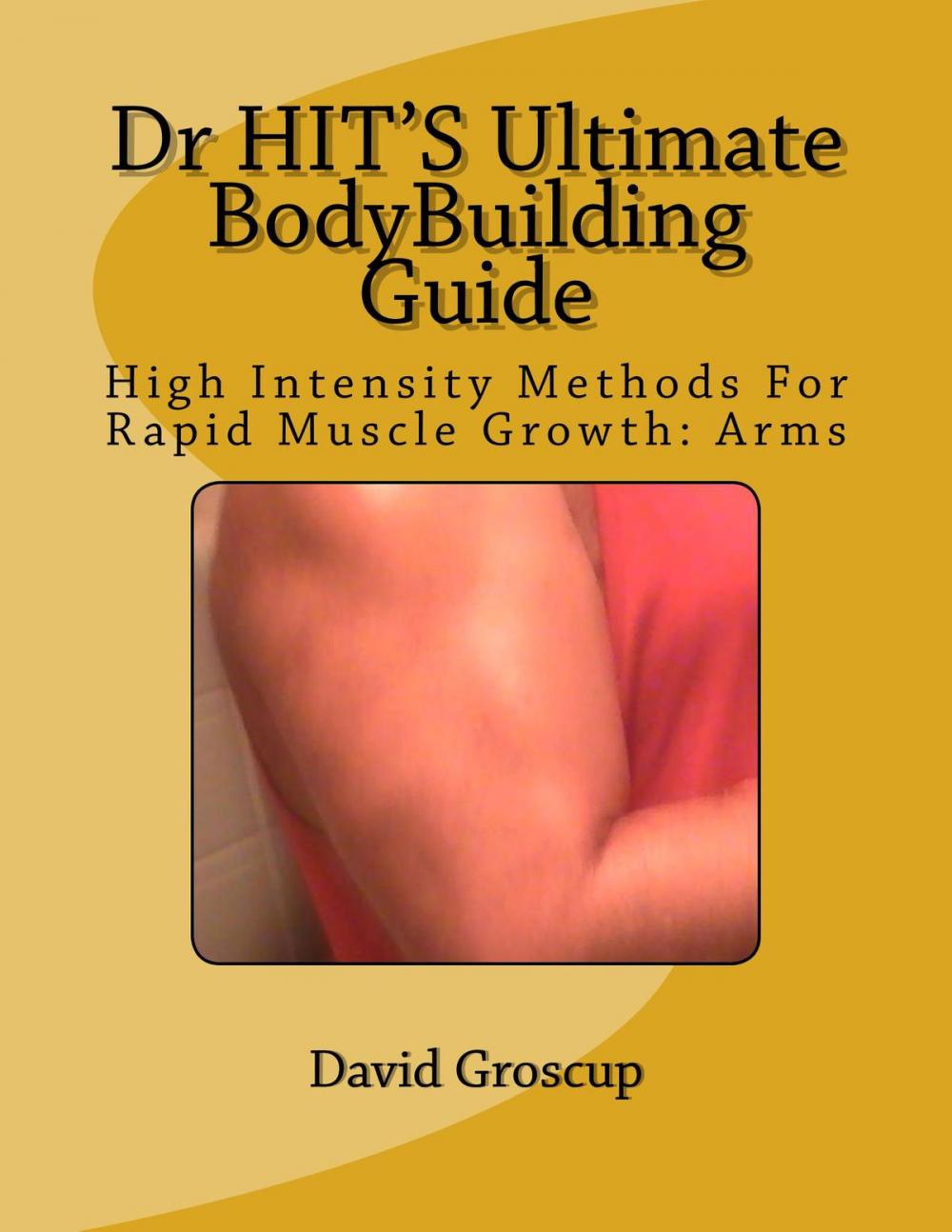 Big bigCover of Dr HIT’S Ultimate BodyBuilding Guide High Intensity Methods For Rapid Muscle Growth: Arms