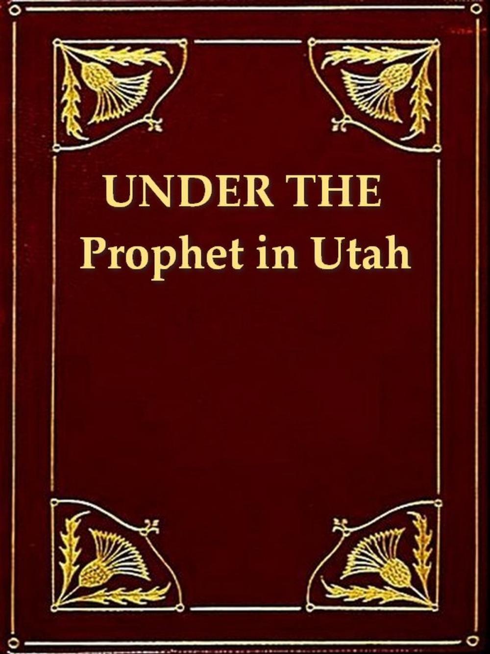 Big bigCover of Under the Prophet in Utah: The National Menace of a Political Priestcraft