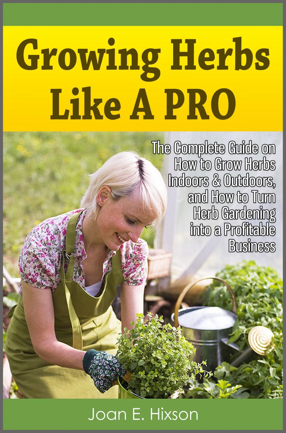 Big bigCover of Growing Herbs Like A Pro: The Complete Guide on How to Grow Herbs Indoors & Outdoors, and How to Turn Herb Gardening into a Profitable Business