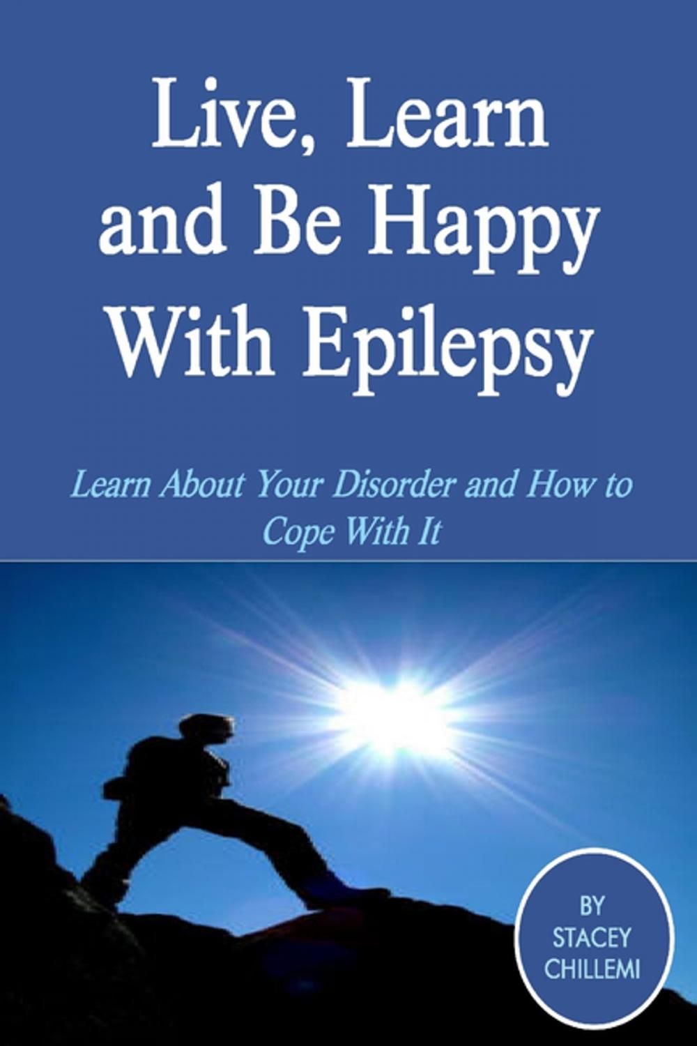 Big bigCover of Live, Learn and Be Happy With Epilepsy: Learn About Your Disorder and How to Cope With It