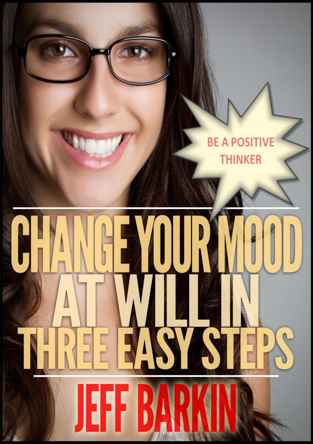 Big bigCover of Change Your Mood At Will In Three Easy Steps: Be A Positive Thinker