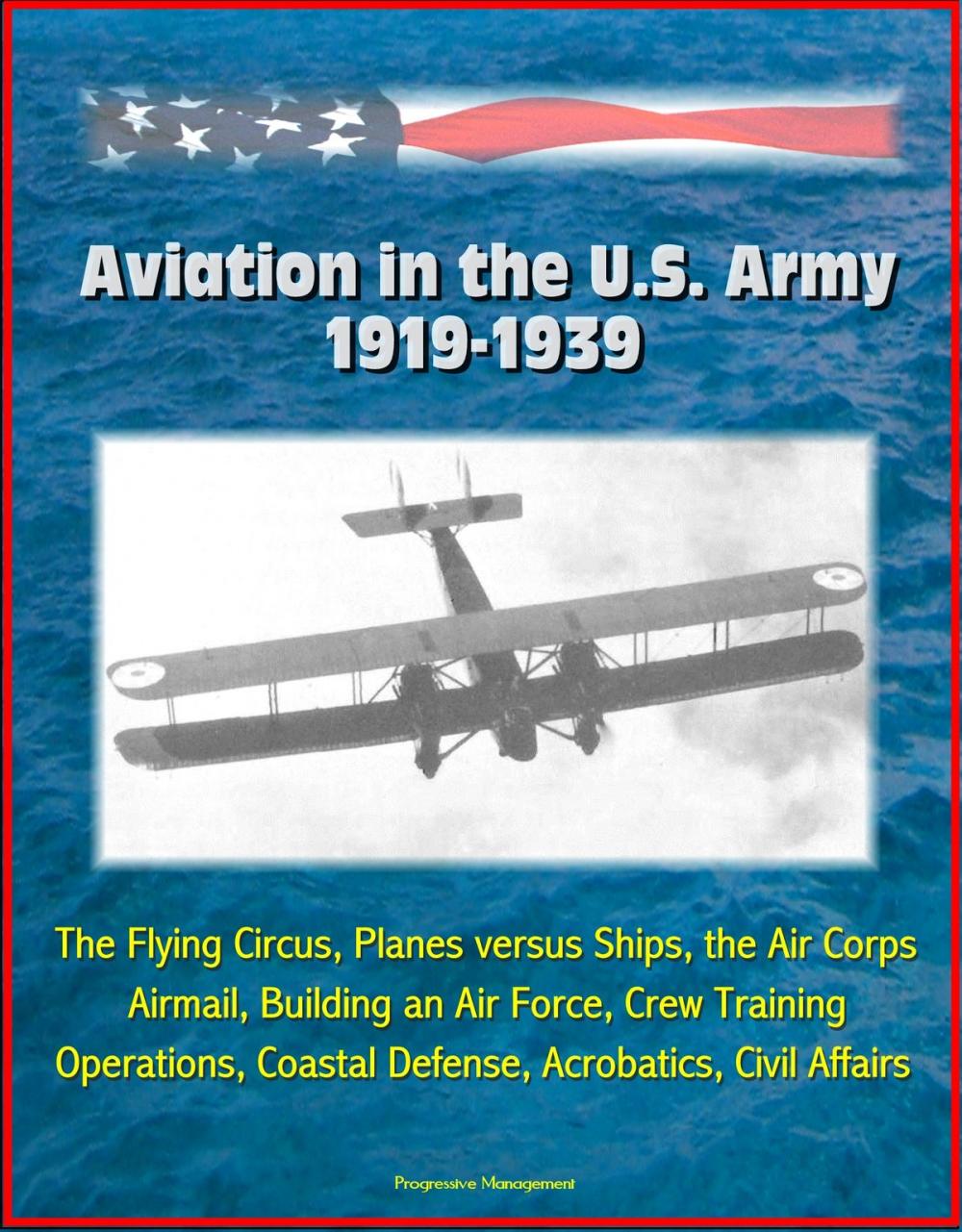 Big bigCover of Aviation in the U.S. Army, 1919-1939: The Flying Circus, Planes versus Ships, the Air Corps, Airmail, Building an Air Force, Crew Training, Operations, Coastal Defense, Acrobatics, Civil Affairs