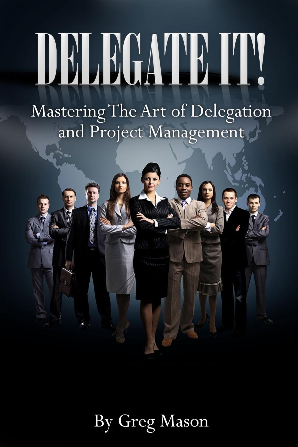 Big bigCover of Delegate It!: Mastering The Art of Delegation and Project Management How to Find, Interview & Hire The Right People for Increased Productivity!