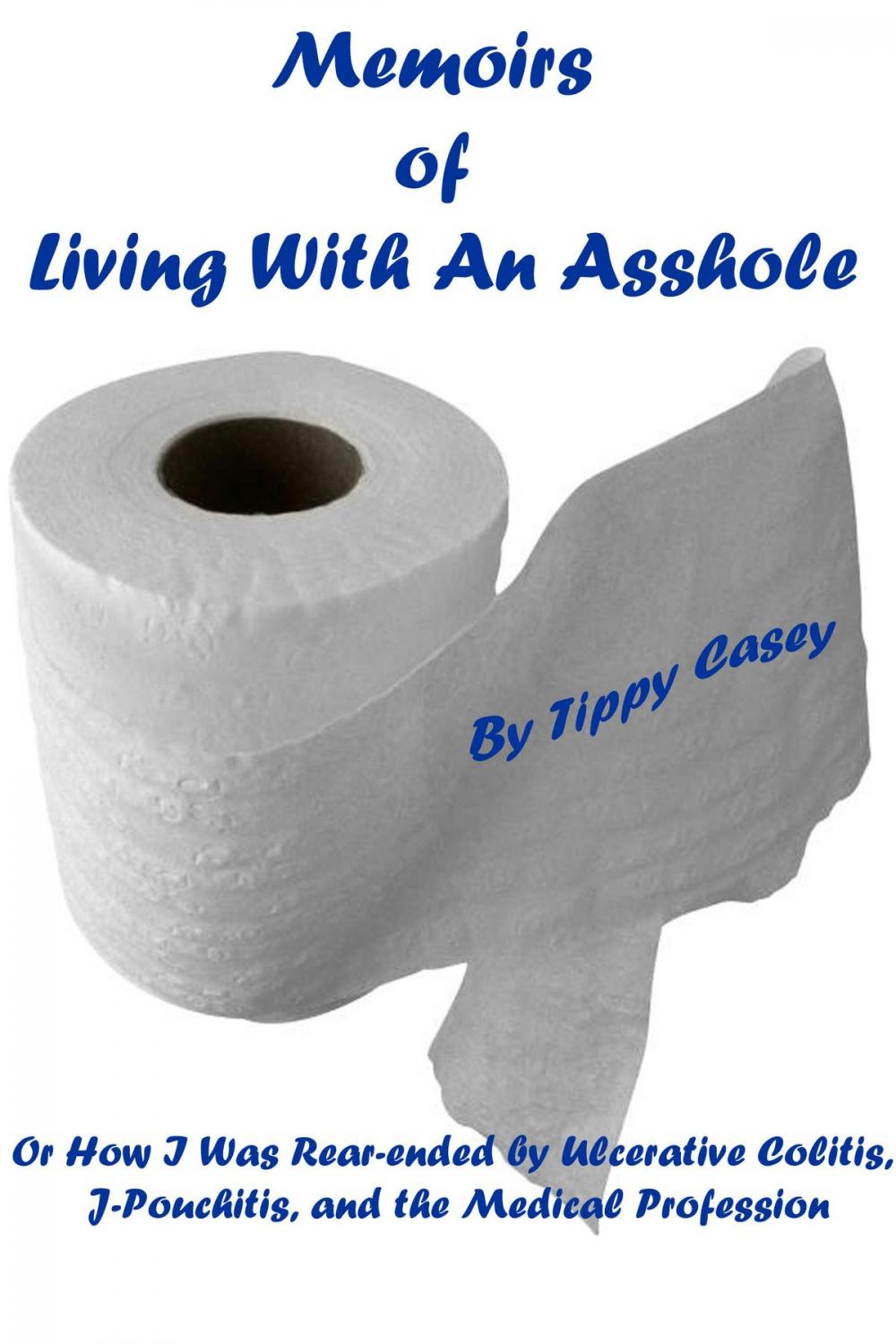 Big bigCover of Memoirs of Living With an Asshole Or How I Was Rear-ended by Ulcerative Colitis, J-Pouchitis, and the Medical Profession