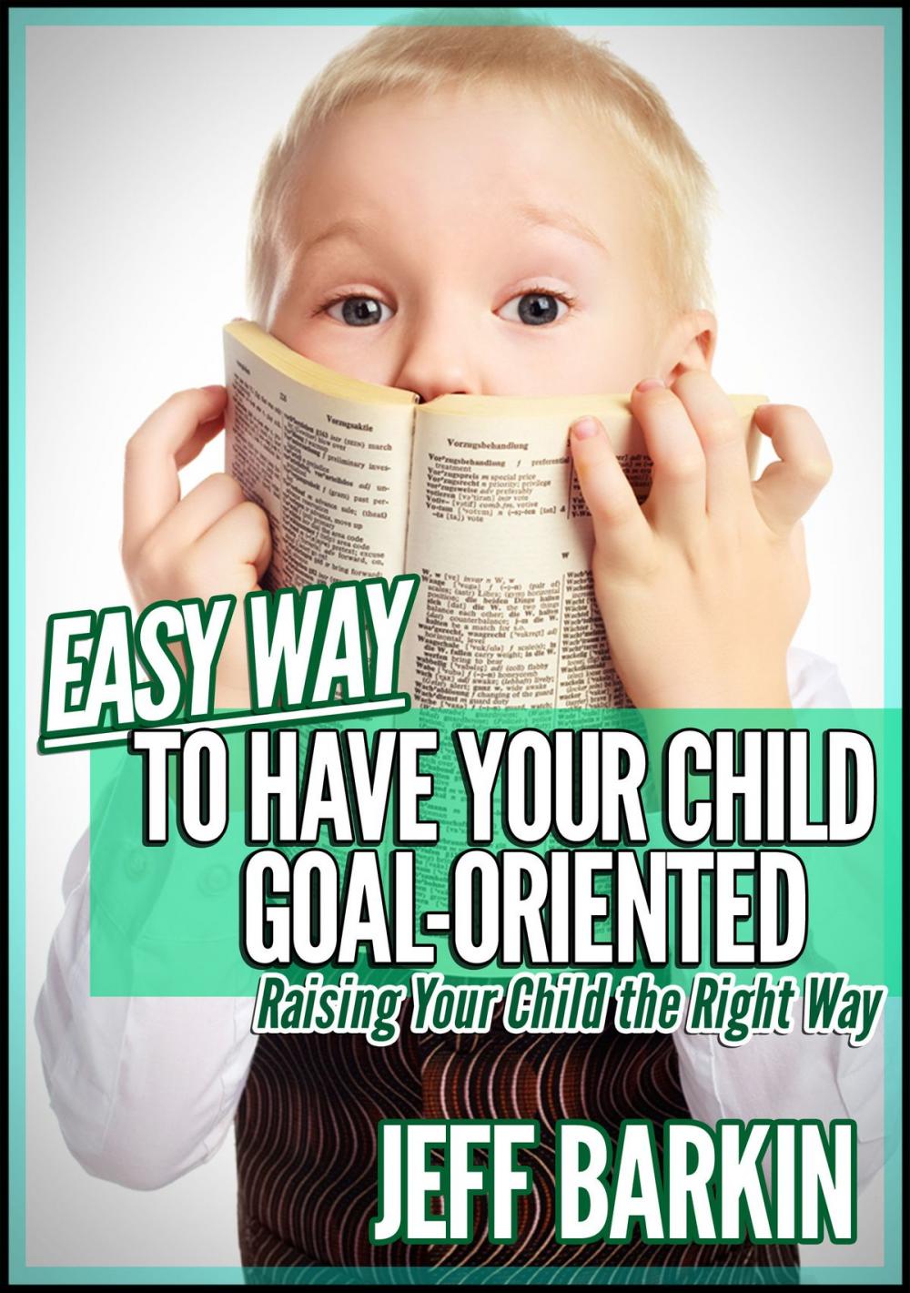 Big bigCover of Easy Way To Have Your Child Goal-Oriented: Raising Your Child The Right Way