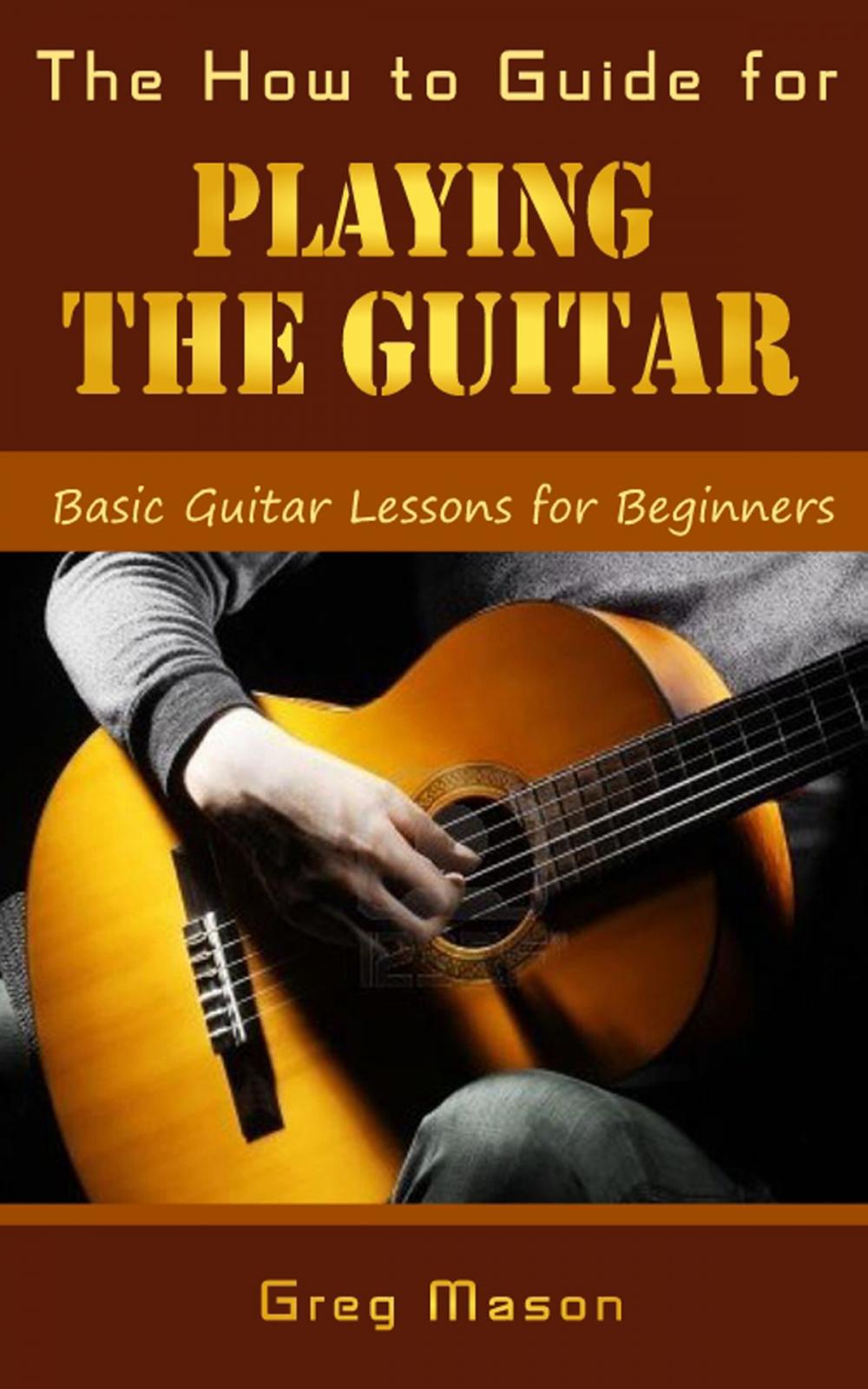 Big bigCover of The How to Guide for Playing the Guitar: Basic Guitar Lessons for Beginners