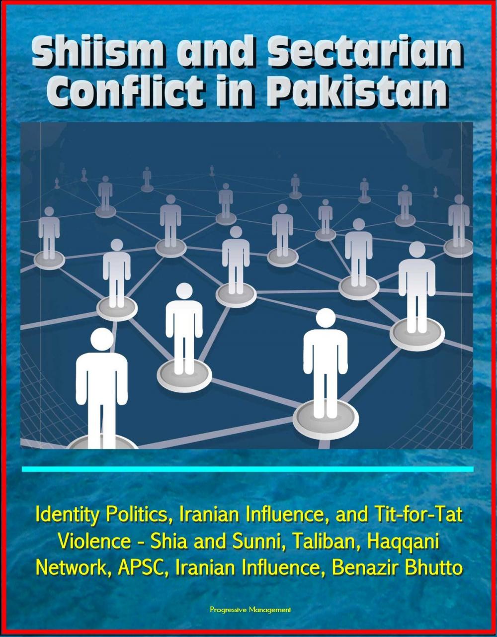 Big bigCover of Shiism and Sectarian Conflict in Pakistan: Identity Politics, Iranian Influence, and Tit-for-Tat Violence - Shia and Sunni, Taliban, Haqqani Network, APSC, Iranian Influence, Benazir Bhutto