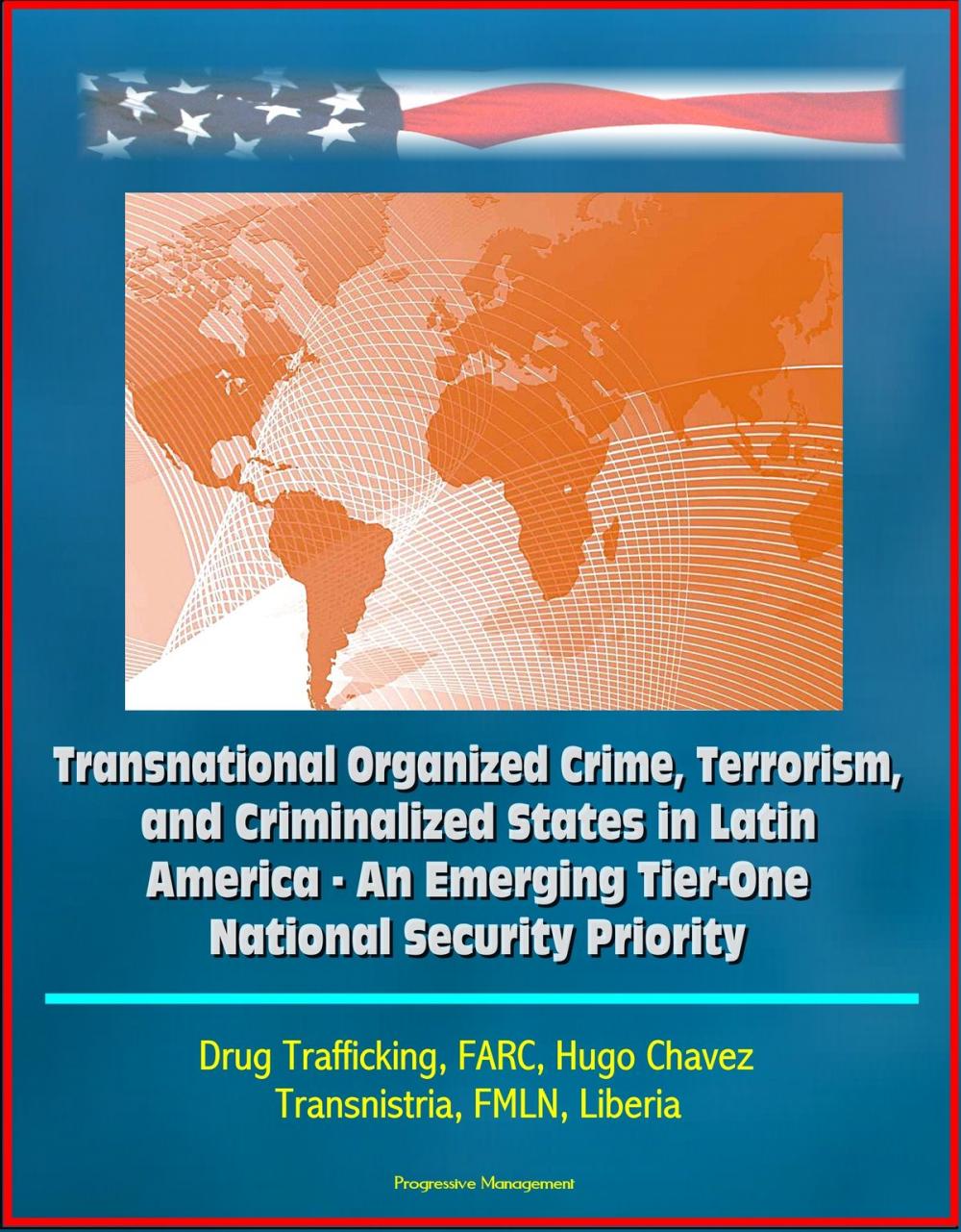 Big bigCover of Transnational Organized Crime, Terrorism, and Criminalized States in Latin America: An Emerging Tier-One National Security Priority, Drug Trafficking, FARC, Hugo Chavez, Transnistria, FMLN, Liberia