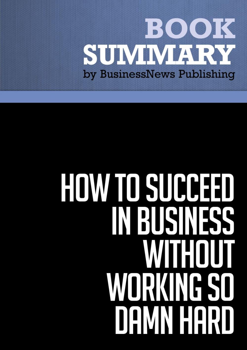 Big bigCover of Summary: How to Succeed in Business Without Working So Damn Hard - Robert Kriegel