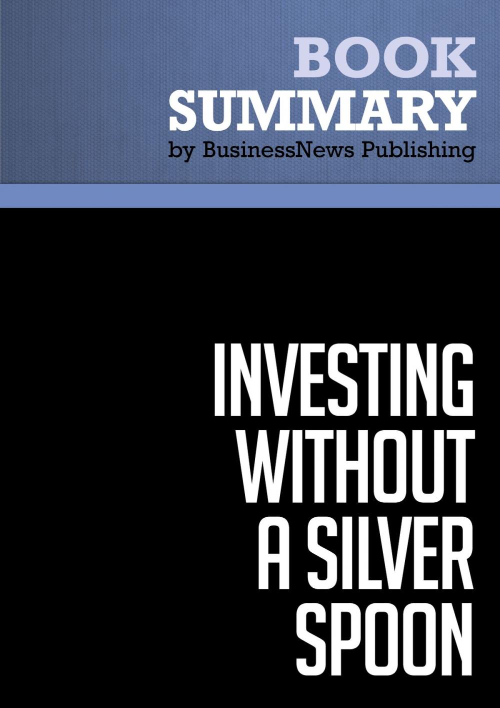 Big bigCover of Summary: Investing Without A Silver Spoon - Jeff Fischer