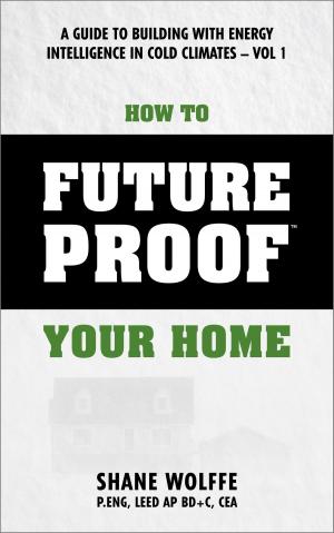 bigCover of the book How to Future Proof Your Home: A Guide to Building with Energy Intelligence in Cold Climates by 