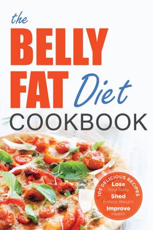 Cover of the book The Belly Fat Diet Cookbook: 105 Easy and Delicious Recipes to Lose Your Belly, Shed Excess Weight, Improve Health by Antonia Rae