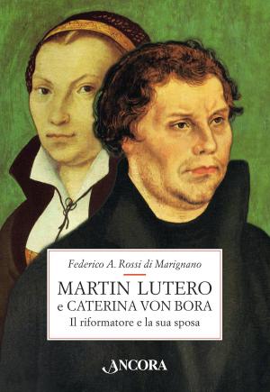 Cover of the book Martin Lutero e Caterina von Bora. Il riformatore e la sua sposa by Roberto Seregni
