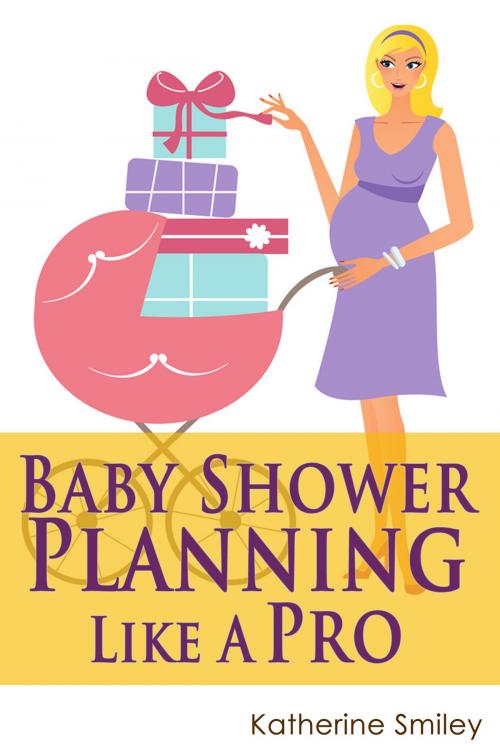 Cover of the book Baby Shower Planning Like A Pro: A Step-by-Step Guide on How to Plan & Host the Perfect Baby Shower. Baby Shower Themes, Games, Gifts Ideas, & Checklist Included by Katherine Smiley, Living Plus Healthy Publishing