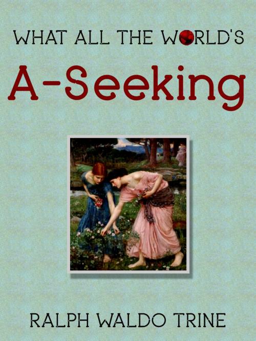 Cover of the book What All The World's A-Seeking by Ralph Waldo Trine, AppsPublisher