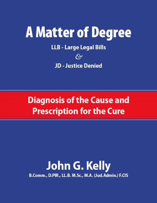 Cover of the book A Matter of Degree: LL.B. – Large Legal Barriers & JD – Justice Denied. A Diagnosis of the Cause and Prescription for the Cure by John G. Kelly, Canada Law From Abroad