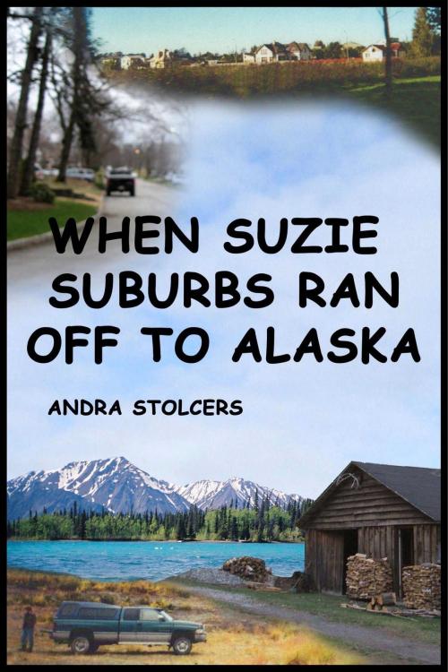 Cover of the book When Suzie Suburbs Ran Off to Alaska by Andra Stolcers, Andra Stolcers