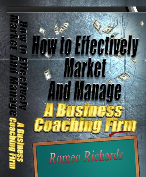 Cover of the book How to Effectively Market and Manage a Business Coaching Firm by Romeo Richards, Romeo Richards