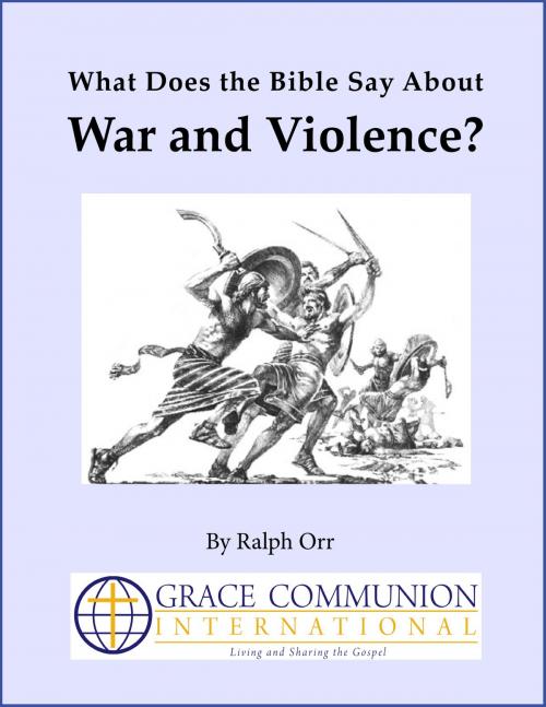 Cover of the book What Does the Bible Say About War and Violence? by Ralph Orr, Grace Communion International