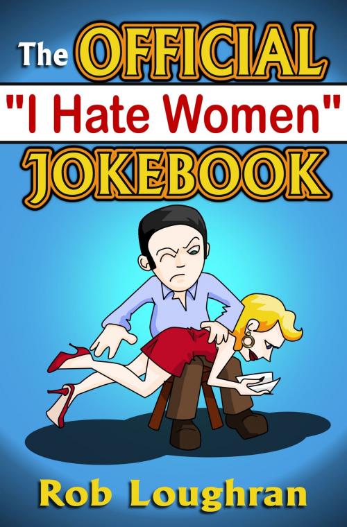 Cover of the book The Official "I Hate Women" Jokebook by Rob Loughran, Rob Loughran