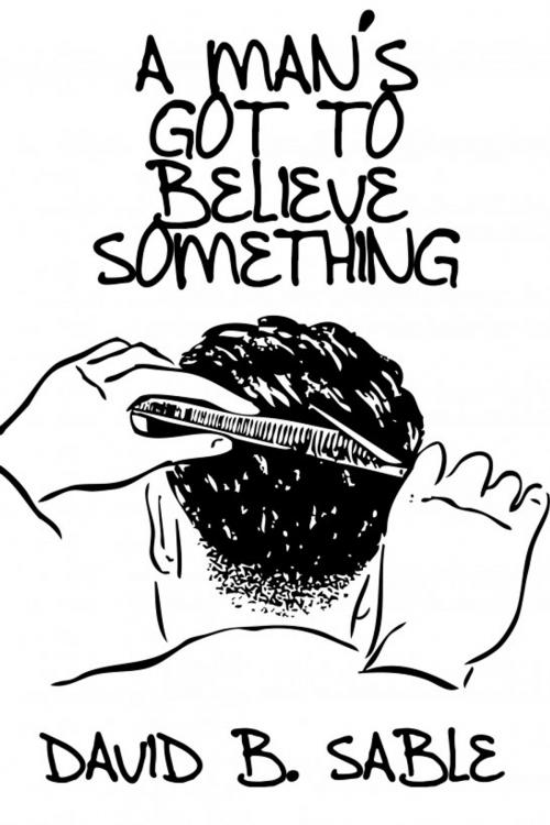 Cover of the book A Man’s Got To Believe Something by David Sable, Bard and Book