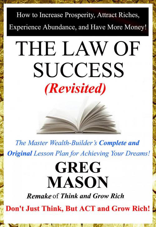 Cover of the book The Law of Success: Revisited - Don’t Just Think, But Act and Grow Rich! by Greg Mason, Greg Mason