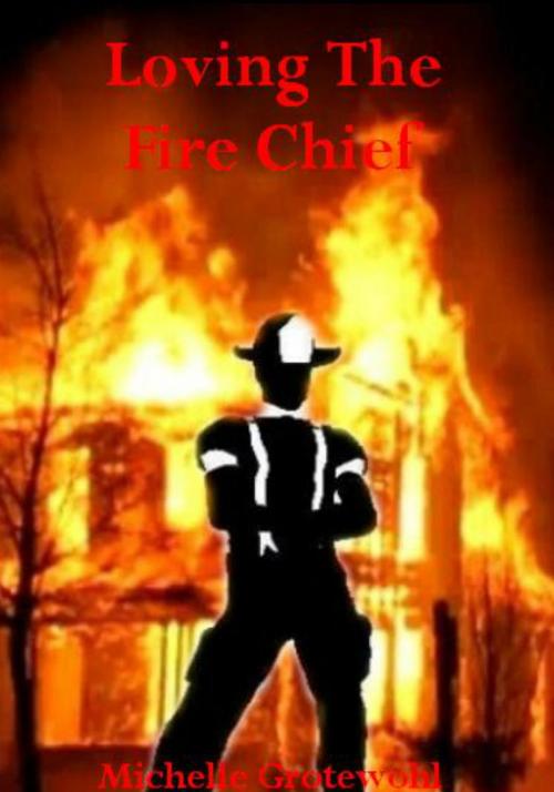 Cover of the book Loving The Fire Chief by Michelle Grotewohl, Michelle Grotewohl